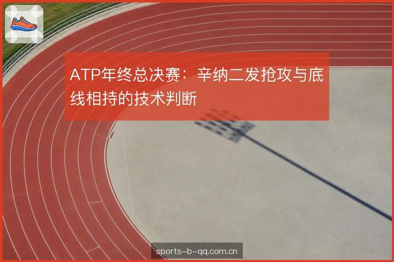 ATP年终总决赛：辛纳二发抢攻与底线相持的技术判断