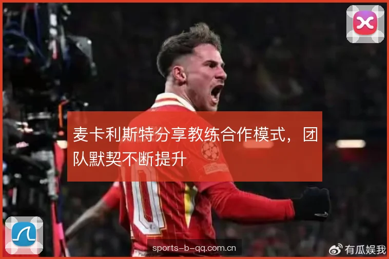 麦卡利斯特分享教练合作模式，团队默契不断提升