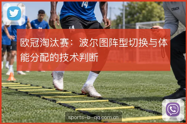 欧冠淘汰赛：波尔图阵型切换与体能分配的技术判断